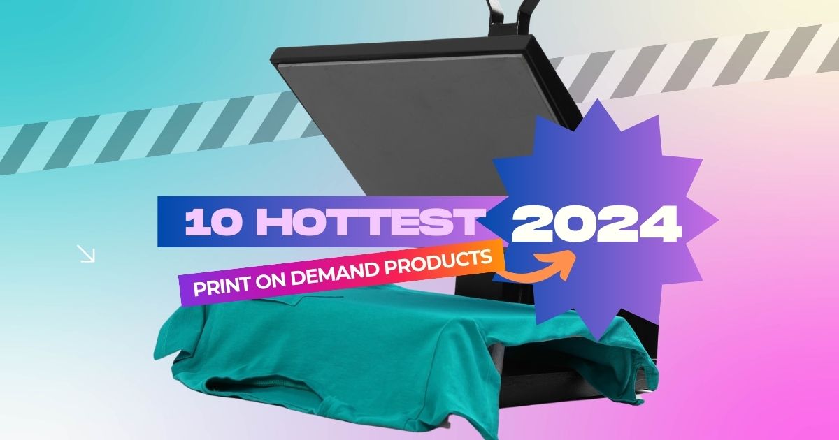 10 Of The Hottest Print On Demand Products For 2024