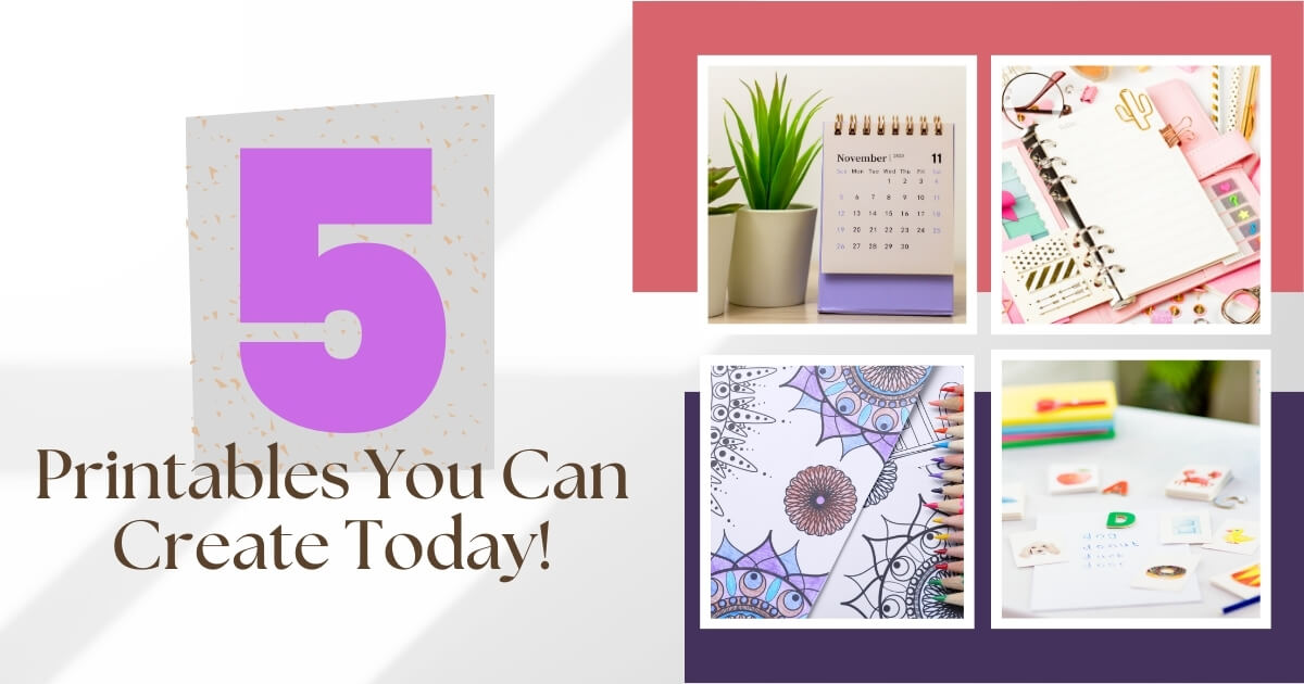 5 Printables You Can Craeate Today!