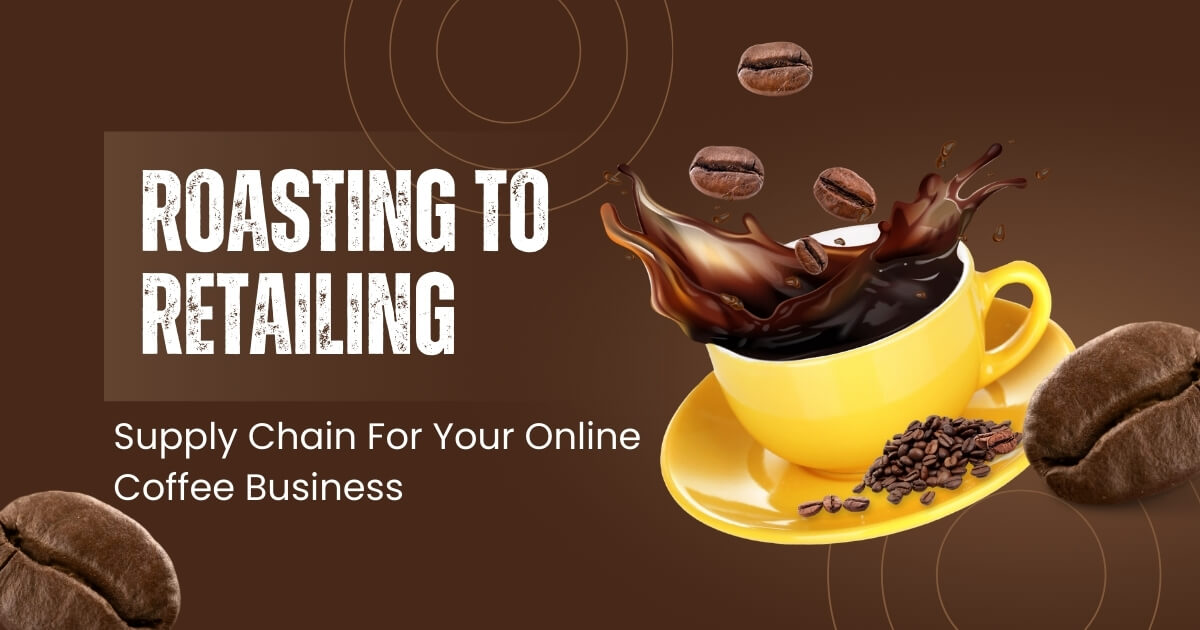 Roasting to Retailing_ Developing a Supply Chain For Your Online Coffee Business